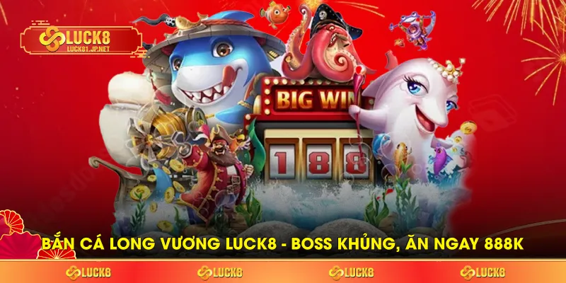 Bắn Cá Long Vương LUCK8 - Boss Khủng, Coin Cao, Ăn Ngay 888k